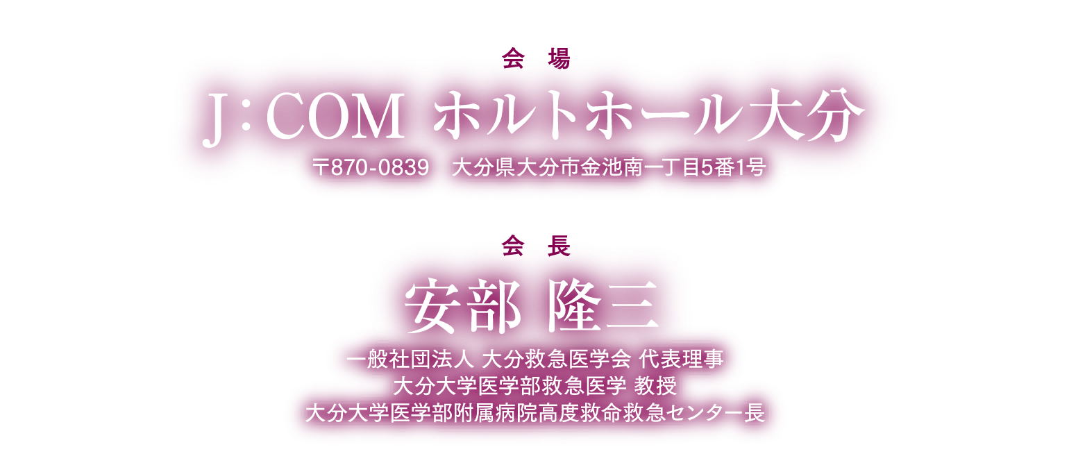会場：J：COMホルトホール大分、会長：安部 隆三（一般社団法人 大分救急医学会 代表理事／大分大学医学部救急医学 教授／大分大学医学部附属病院高度救命救急センター長）